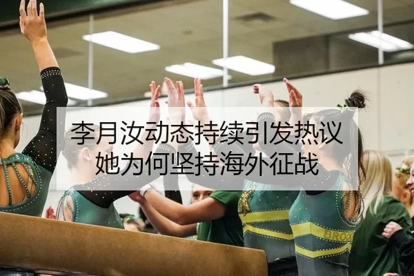 李月汝动态持续引发热议 她为何坚持海外征战 - 8868app